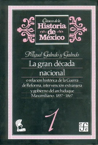 Kniha La Gran Decada Nacional, O Relacion Historica de La Guerra de Reforma, Intervencion Extranjera y Gobierno del Archiduque Maximiliano, 1857-1867, 1 Miguel Galindo y. Galindo