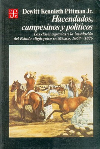 Kniha Hacendados, Campesinos y Politicos: Las Clases Agrarias y La Instalacion del Estado Oligarquico En Mexico, 1869-1876 DeWitt Kennieth Pittman