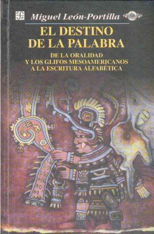 Kniha El Destino de La Palabra: de La Oralidad y Los Codices Mesoamericanos a la Escritura Alfabetica Miguel León-Portilla