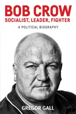 Kniha Bob Crow: Socialist, Leader, Fighter Gregor Gall
