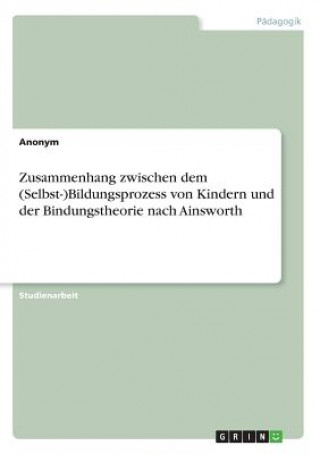 Książka Zusammenhang zwischen dem (Selbst-)Bildungsprozess von Kindern und der Bindungstheorie nach Ainsworth Anonym