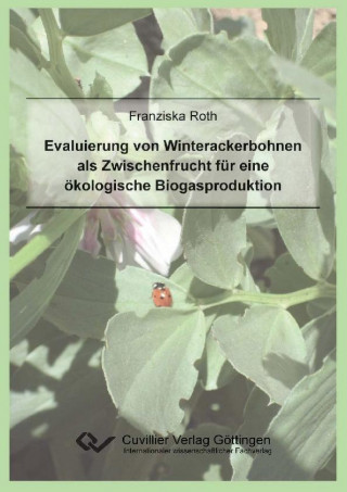 Kniha Evaluierung von Winterackerbohnen als Zwischenfrucht für eine ökologische Biogasproduktion Franziska Roth