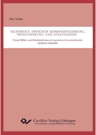 Book Sicherheit zwischen Kommodifizierung, Privatisierung und Staatsräson. Private Militär- und Sicherheitsfirmen als repressiver Arm exterritorialer staat Marc Türnau