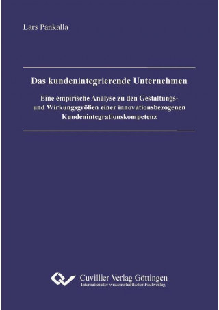 Kniha Das kundenintegrierende Unternehmen. Eine empirische Analyse zu den Gestaltungs- und Wirkungsgrößen einer innovationsbezogenen Kundenintegrationskompe Lars Pankalla