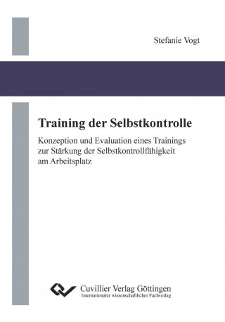 Knjiga Training der Selbstkontrolle. Konzeption und Evaluation eines Trainings zur Stärkung der Selbstkontrollfähigkeit am Arbeitsplatz Stefanie Vogt