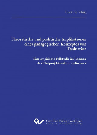 Kniha Theoretische und praktische Implikationen eines pädagogischen Konzeptes von Evaluation. Eine empirische Fallstudie im Rahmen des Pilotprojektes abitur Corinna Sührig