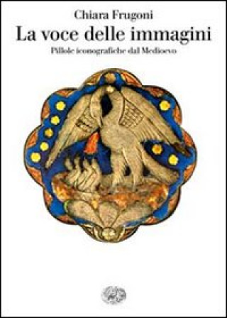 Kniha La voce delle immagini. Pillole iconografiche dal Medioevo Chiara Frugoni