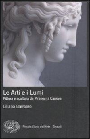 Книга Le Arti e i Lumi. Pittura e scultura da Piranesi a Canova Liliana Barroero