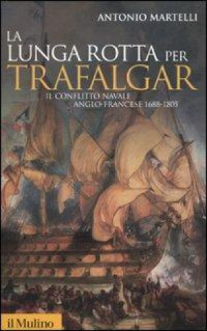 Książka La lunga rotta per Trafalgar. Il conflitto navale anglo-francese 1688-1805 Antonio Martelli