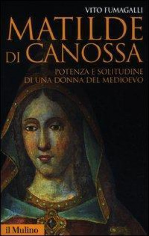 Libro Matilde di Canossa. Potenza e solitudine di una donna del Medioevo Vito Fumagalli