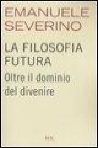 Kniha La filosofia futura. Oltre il dominio del divenire Emanuele Severino