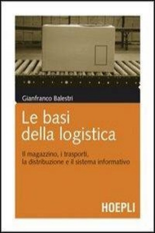 Kniha Le basi della logistica. Il magazzino, i trasporti, la distribuzione e il sistema informativo Gianfranco Balestri