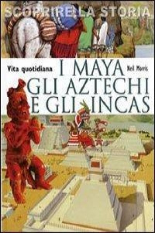 Kniha I Maya, gli Aztechi e gli Incas. Vita quotidiana. Scoprire la storia Neil Morris