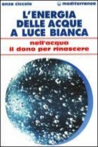 Book L'energia delle acque a luce bianca. Nell'acqua il dono per rinascere Enza Ciccolo