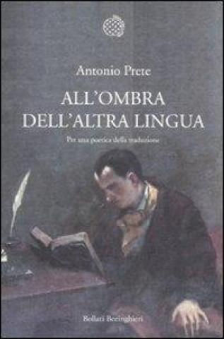 Книга All'ombra dell'altra lingua. Per una poetica della traduzione Antonio Prete