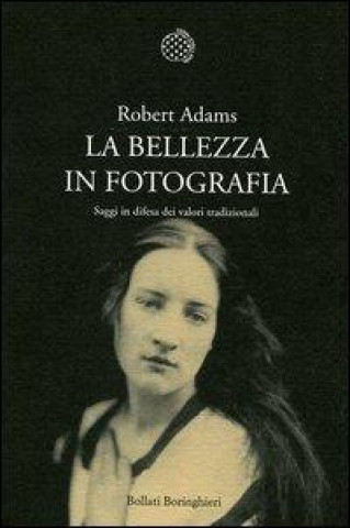 Kniha La bellezza in fotografia. Saggi in difesa dei valori tradizionali Robert Adams