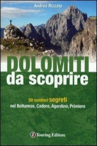 Kniha Dolomiti da scoprire. 50 sentieri segreti nel Bellunese, Cadore, Agordino, Primiero Andrea Rizzato