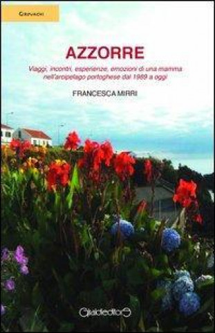 Книга Azzorre. Viaggi, incontri, esperienze, emozioni di una mamma nell'arcipelago portoghese dal 1989 a oggi Francesca Mirri