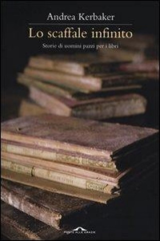 Kniha Lo scaffale infinito. Storie di uomini pazzi per i libri Andrea Kerbaker