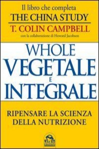 Kniha Whole. Vegetale e integrale. Ripensare la scienza della nutrizione T. Colin Campbell