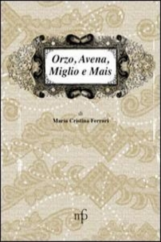 Kniha Orzo, avena, miglio e mais. I sapori dimenticati M. Cristina Ferrari