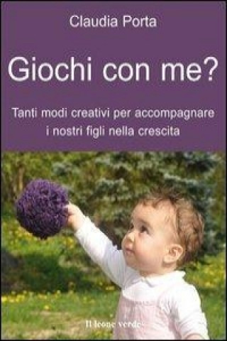 Könyv Giochi con me? Tanti modi creativi per accompagnare i nostri figli nella crescita Claudia Porta