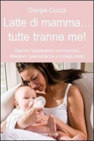 Kniha Latte di mamma... tutte tranne me. Quando l'allattamento non funziona. Riflessioni, testimonianze e consigli pratici Giorgia Cozza