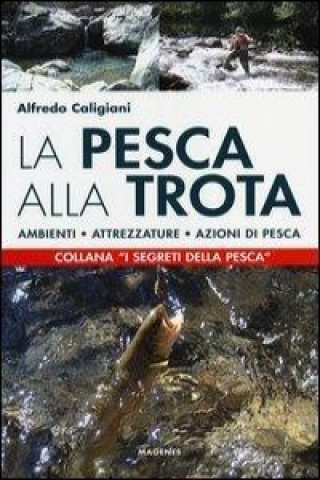 Knjiga La pesca alla trota. Ambienti, attrezzature, azioni di pesca Alfredo Caligiani