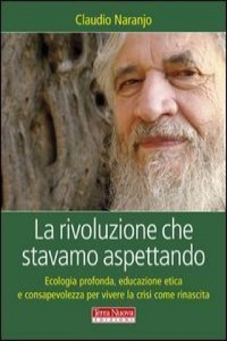 Buch La rivoluzione che stavamo aspettando. Ecologia profonda, educazione etica e consapevolezza per vivere la crisi come rinascita Claudio Naranjo