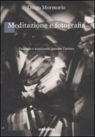 Kniha Meditazione e fotografia. Vedendo e ascoltando passare l'attimo Diego Mormorio