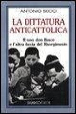 Kniha La dittatura anticattolica. Il caso don Bosco e l'altra faccia del Risorgimento Antonio Socci