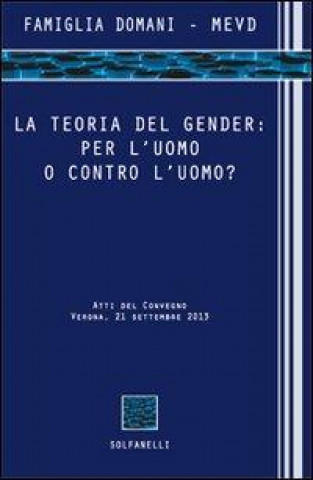 Carte La teoria del gender. Per l'uomo o contro l'uomo? Atti del Convegno (Verona, 21 settembre 2013) 