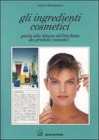Carte Gli ingredienti cosmetici. Guida alla lettura dell'etichetta dei prodotti cosmetici Gianni Proserpio