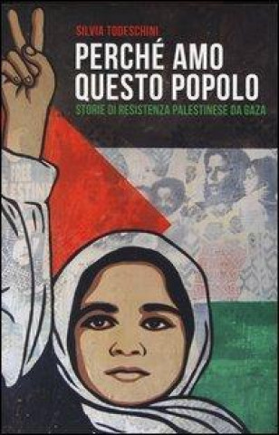 Carte Perché amo questo popolo. Storie di resistenza palestinese da Gaza Silvia Todeschini