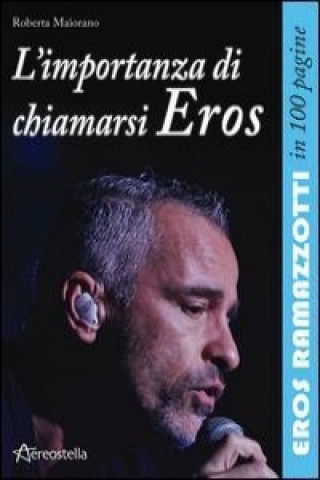 Kniha L'importanza di chiamarsi Eros. Eros Ramazzotti in 100 pagine Roberta Maiorano