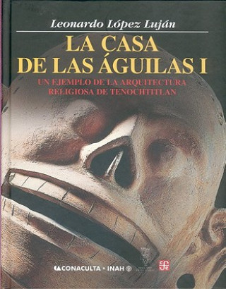 Carte La Casa de Las Aguilas. Un Ejemplo de La Arquitectura Religiosa En Tenochtitlan. Tomo I Peter T. Ellison