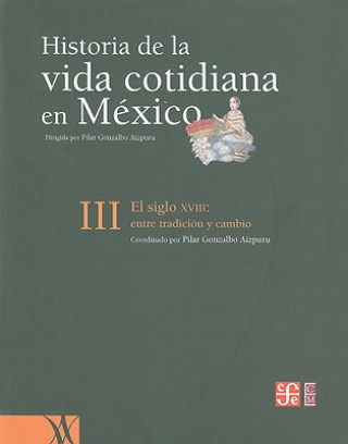 Kniha Historia de la Vida Cotidiana en Mexico, Tomo III: El Siglo XVIII: Entre Tradicion y Cambio Pilar Gonzalbo Aizpuru