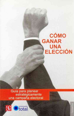 Kniha Como Ganar una Eleccion: Guia Para Planear Strategicamente una Campana Electoral Fondo de Cultura Econmica