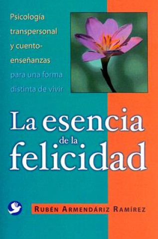 Libro La Esencia de La Felicidad: Psicologia Transpersonal y Cuento-Ensenanzas Para Una Forma Distinta de Vivir Ruben Armendariz Ramirez