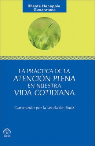 Knjiga La Practica de La Atencion Plena En Nuestra Vida Cotidiana: Caminando Por La Senda del Buda Bhante Henepola Gunaratana