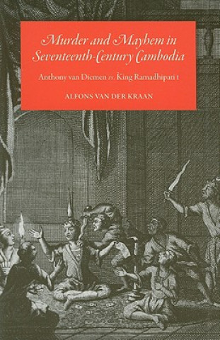 Książka Murder and Mayhem in Seventeenth-Century Cambodia: Anthony Van Diemen vs. King Ramadhipati I Alfon Van Der Kraan