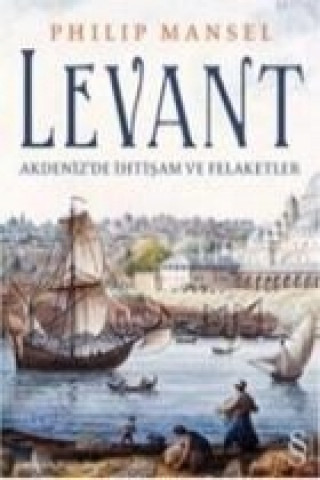 Kniha Levant; Akdenizde Ihtisam ve Felaketler Philip Mansel