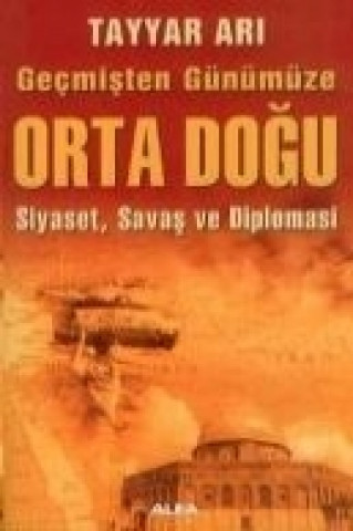 Kniha Gecmisten Günümüz Orta Dogu; Siyaset, Savas Ve Diplomasi Tayyar Ari