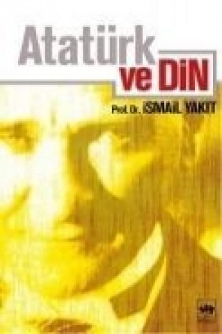 Könyv Atatürk ve Din ismail Yakit
