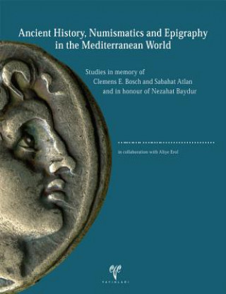 Kniha Ancient History, Numismatics and Epigraphy in the Mediterranean World: Studies in Memory of Clemens E. Bosch and Sabahat Atlan and in Honour of Nezaha Oguz Tekin