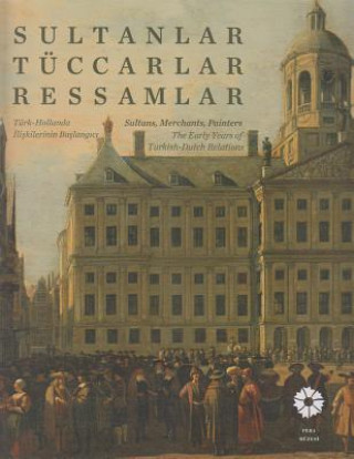 Book Sultans, Merchants, Painters: The Early Years of Turkish - Dutch Relations / Sutlanler, Tuccarlar, Ressamlar. Turk - Hollanda Iliskilerinin Baslangi Ege Yayinlari