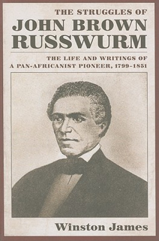 Könyv The Struggles of John Brown Russwurm: The Life and Writings of a Pan-Africanist Pioneer, 1799-1851 Winston James