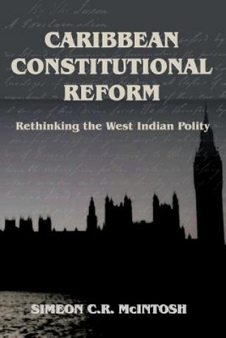 Kniha Caribbean Constitutional Reform: Rethinking the West Indian Polity Simeon C. R. McIntosh