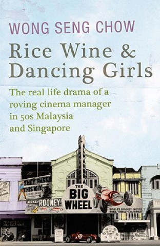 Kniha Rice Wine and Dancing Girls: The Real Life-Drama of a Roving Cinema Manager in Fifties Malaysia and Singapore Wong Seng Chow
