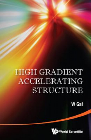 Książka High Gradient Accelerating Structure - Proceedings Of The Symposium On The Occasion Of 70th Birthday Of Junwen Wang W. Gai